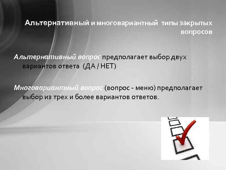 Альтернативный и многовариантный типы закрытых вопросов Альтернативный вопрос предполагает выбор двух вариантов ответа (ДА