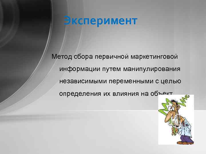 Эксперимент Метод сбора первичной маркетинговой информации путем манипулирования независимыми переменными с целью определения их