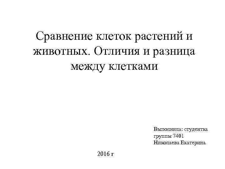 Сравнение клеток растений и животных. Отличия и разница между клетками Выполнила: студентка группы 7401