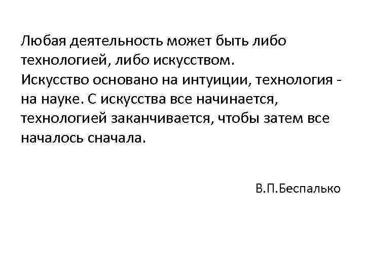 Любая деятельность может быть либо технологией, либо искусством. Искусство основано на интуиции, технология -