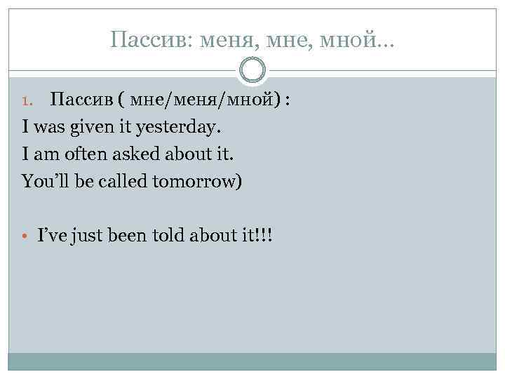 Пассив: меня, мне, мной… Пассив ( мне/меня/мной) : I was given it yesterday. I