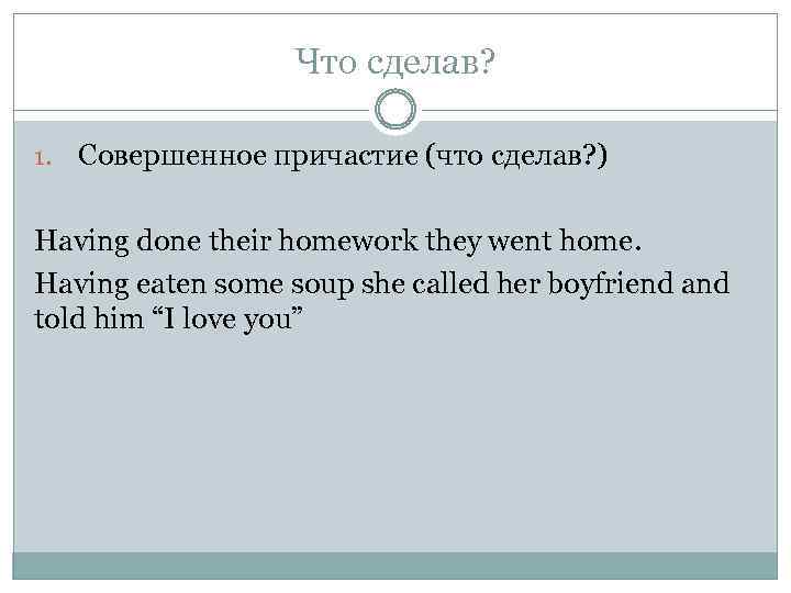 Что сделав? 1. Совершенное причастие (что сделав? ) Having done their homework they went