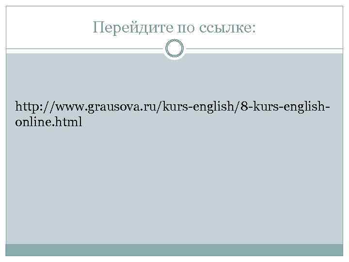 Перейдите по ссылке: http: //www. grausova. ru/kurs-english/8 -kurs-englishonline. html 