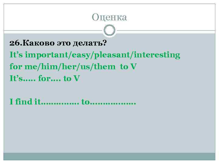 Оценка 26. Каково это делать? It’s important/easy/pleasant/interesting for me/him/her/us/them to V It’s…. . for….