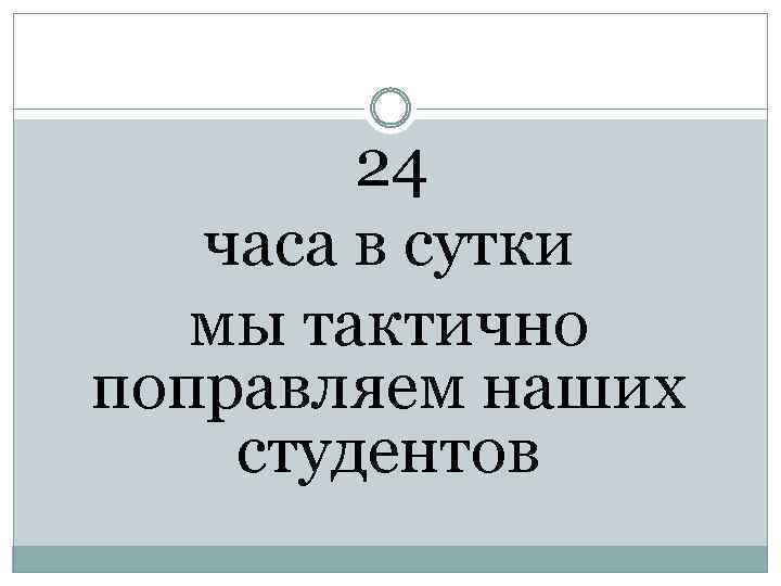 24 часа в сутки мы тактично поправляем наших студентов 