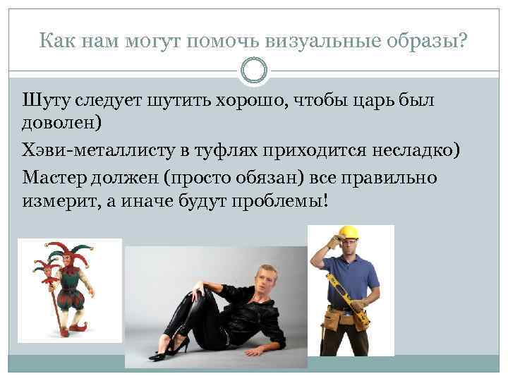Как нам могут помочь визуальные образы? Шуту следует шутить хорошо, чтобы царь был доволен)