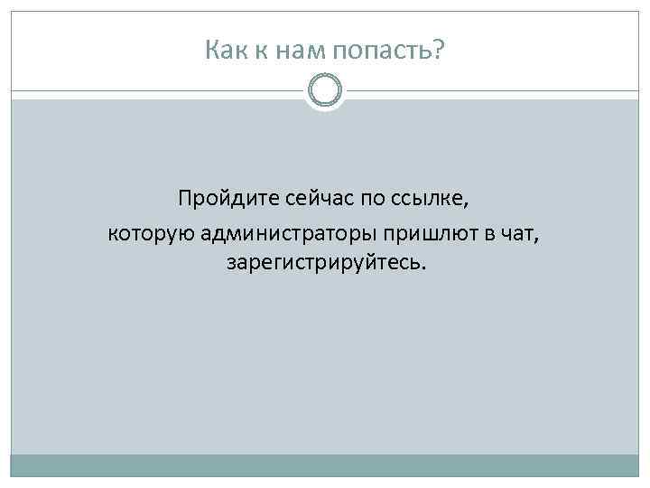 Как к нам попасть? Пройдите сейчас по ссылке, которую администраторы пришлют в чат, зарегистрируйтесь.