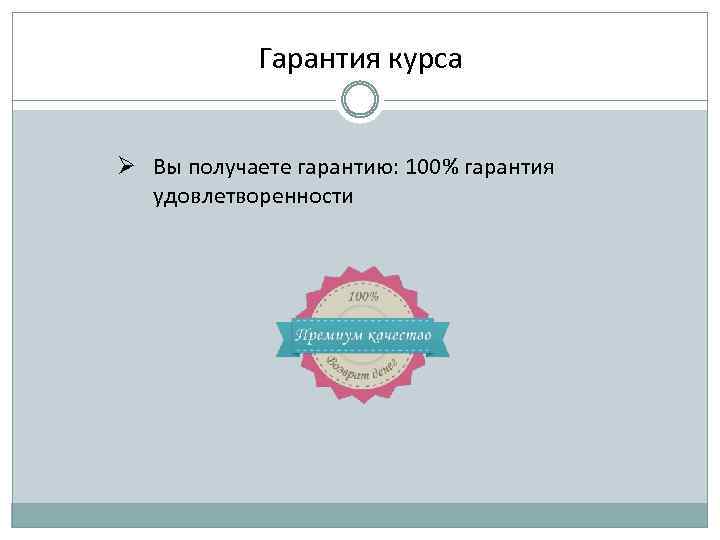 Гарантия курса Ø Вы получаете гарантию: 100% гарантия удовлетворенности 