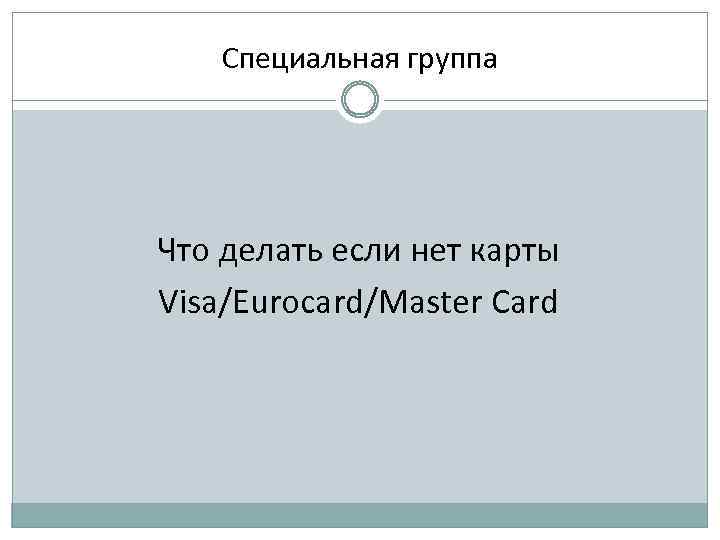 Специальная группа Что делать если нет карты Visa/Eurocard/Master Card 