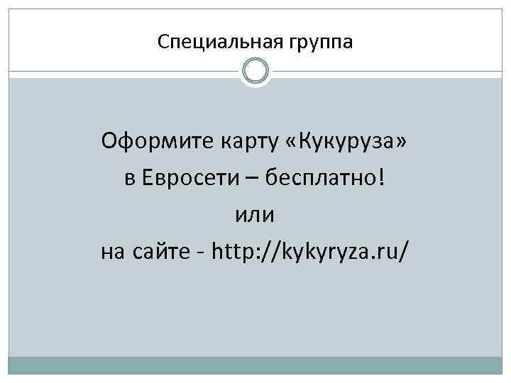 Специальная группа Оформите карту «Кукуруза» в Евросети – бесплатно! или на сайте - http: