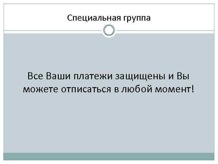 Специальная группа Все Ваши платежи защищены и Вы можете отписаться в любой момент! 
