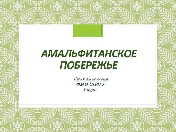 АМАЛЬФИТАНСКОЕ ПОБЕРЕЖЬЕ Скок Анастасия ФМО СПб. ГУ 1 курс 