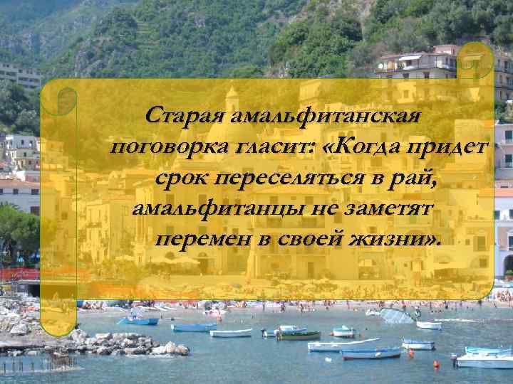 Старая амальфитанская поговорка гласит: «Когда придет срок переселяться в рай, амальфитанцы не заметят перемен