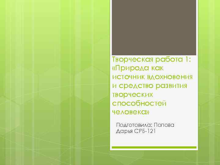 Творческая работа 1: «Природа как источник вдохновения и средство развития творческих способностей человека» Подготовила: