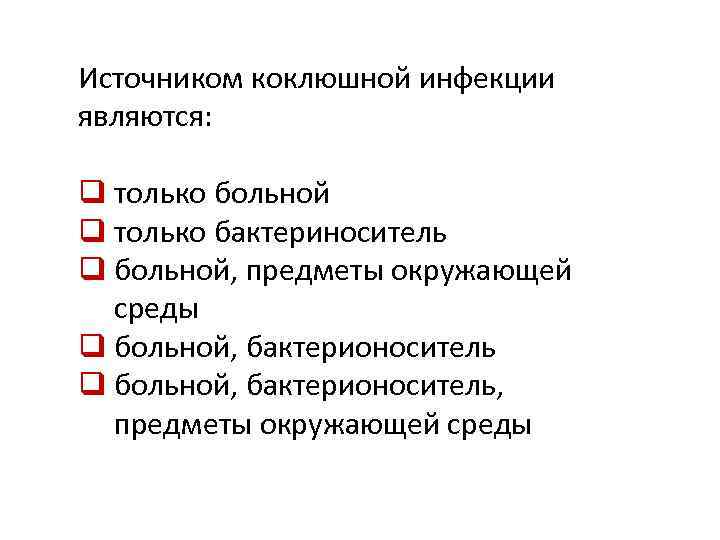 Источником коклюшной инфекции являются: q только больной q только бактериноситель q больной, предметы окружающей