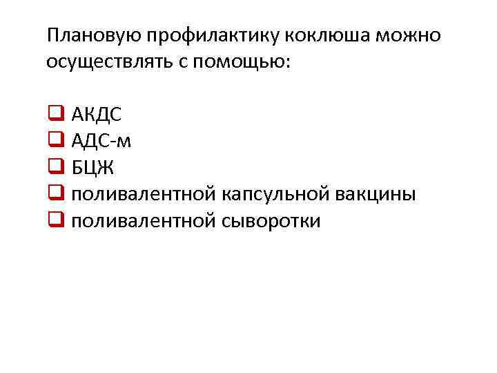 Плановую профилактику коклюша можно осуществлять с помощью: q АКДС q АДС-м q БЦЖ q