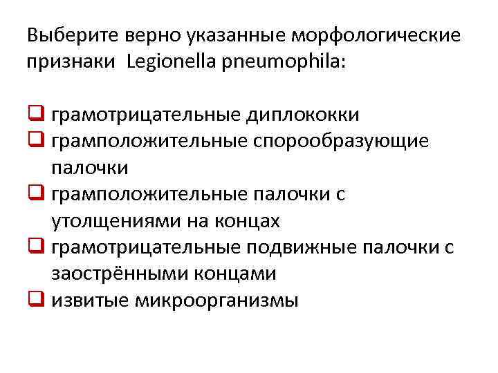 Выберите верно указанные морфологические признаки Legionella pneumophila: q грамотрицательные диплококки q грамположительные спорообразующие палочки