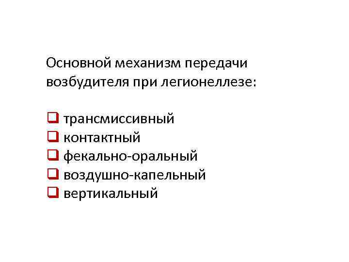 Основной механизм передачи возбудителя при легионеллезе: q трансмиссивный q контактный q фекально-оральный q воздушно-капельный