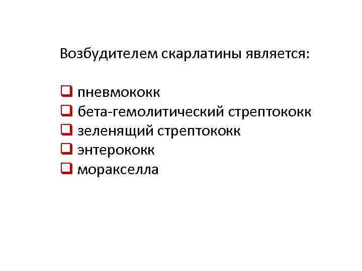 Возбудителем скарлатины является: q пневмококк q бета-гемолитический стрептококк q зеленящий стрептококк q энтерококк q