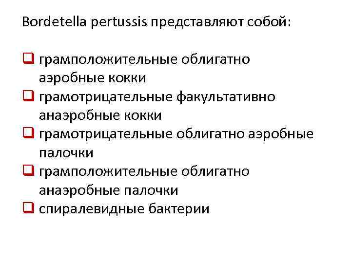 Bordetella pertussis представляют собой: q грамположительные облигатно аэробные кокки q грамотрицательные факультативно анаэробные кокки