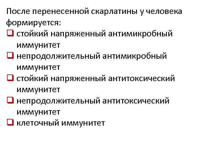 После перенесенной скарлатины у человека формируется: q стойкий напряженный антимикробный иммунитет q непродолжительный антимикробный