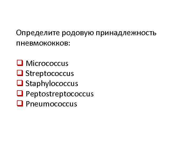 Определите родовую принадлежность пневмококков: q Micrococcus q Streptococcus q Staphylococcus q Peptostreptococcus q Pneumococcus