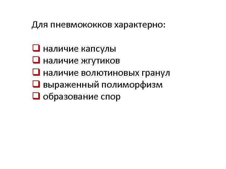 Для пневмококков характерно: q наличие капсулы q наличие жгутиков q наличие волютиновых гранул q