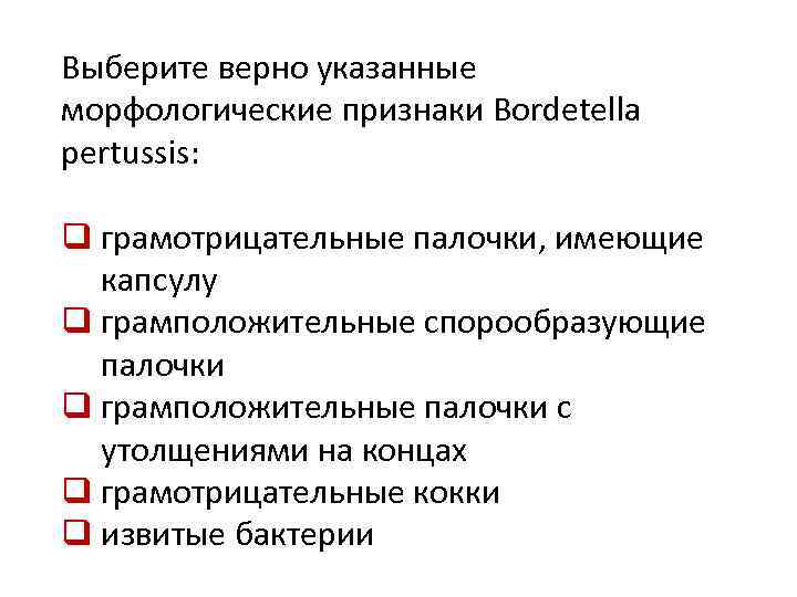 Выберите верно указанные морфологические признаки Bordetella pertussis: q грамотрицательные палочки, имеющие капсулу q грамположительные