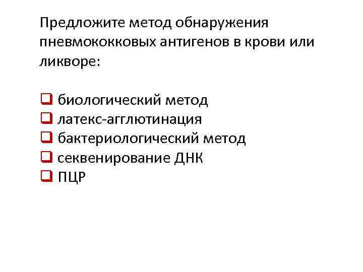 Предложите метод обнаружения пневмококковых антигенов в крови или ликворе: q биологический метод q латекс-агглютинация