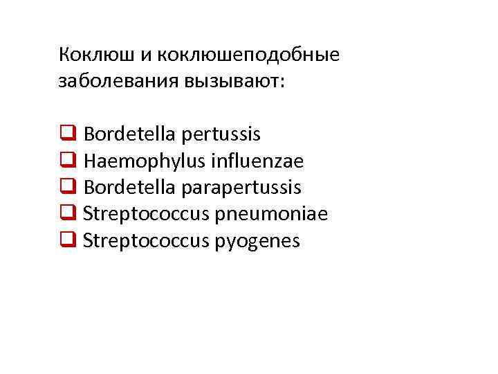 Коклюш и коклюшеподобные заболевания вызывают: q Bordetella pertussis q Haemophylus influenzae q Bordetella parapertussis