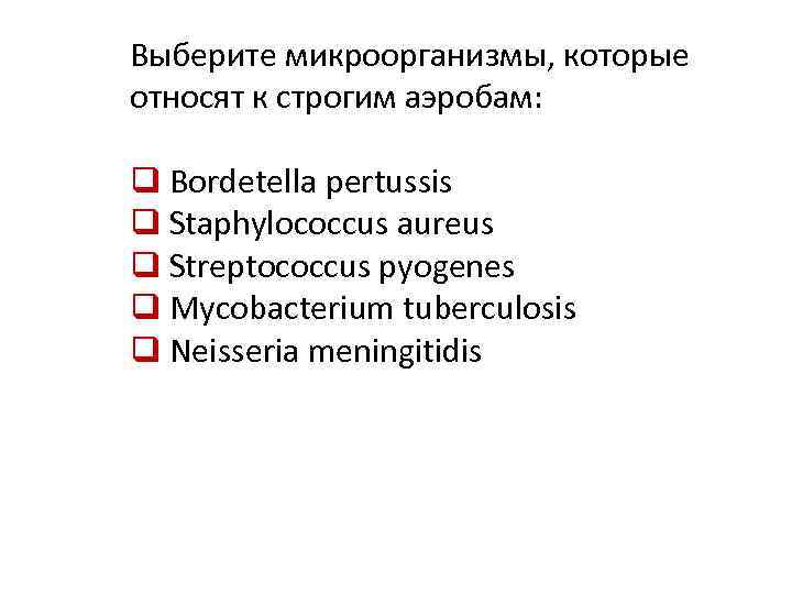 Выберите микроорганизмы, которые относят к строгим аэробам: q Bordetella pertussis q Staphylococcus aureus q
