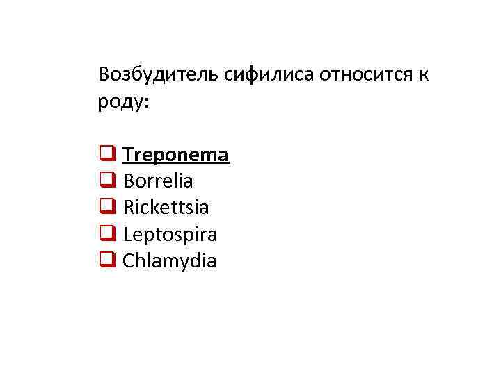 Возбудитель сифилиса относится к роду: q Treponema q Borrelia q Rickettsia q Leptospira q