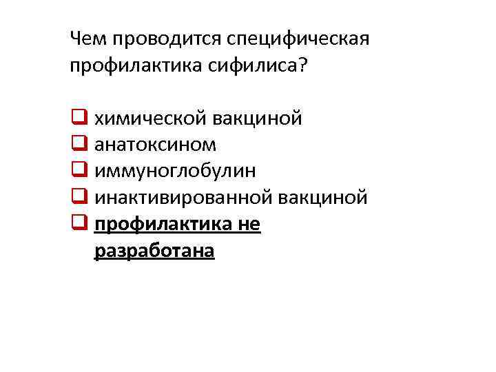 Чем проводится специфическая профилактика сифилиса? q химической вакциной q анатоксином q иммуноглобулин q инактивированной