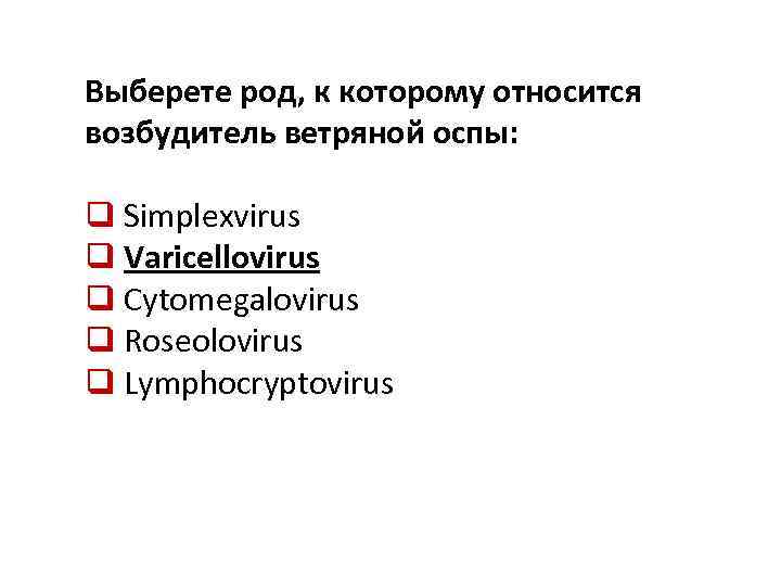 Выберете род, к которому относится возбудитель ветряной оспы: q Simplexvirus q Varicellovirus q Cytomegalovirus