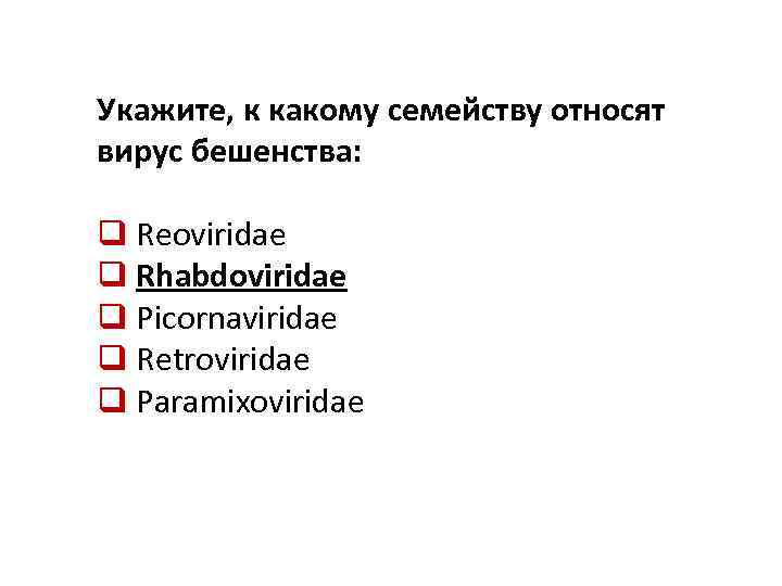 Укажите, к какому семейству относят вирус бешенства: q Reoviridae q Rhabdoviridae q Picornaviridae q