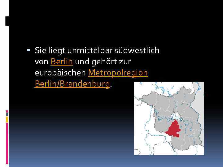  Sie liegt unmittelbar südwestlich von Berlin und gehört zur europäischen Metropolregion Berlin/Brandenburg. 