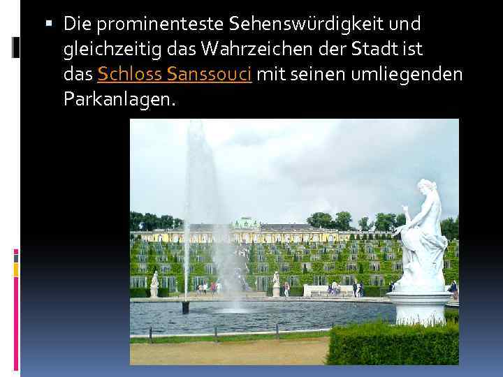  Die prominenteste Sehenswürdigkeit und gleichzeitig das Wahrzeichen der Stadt ist das Schloss Sanssouci