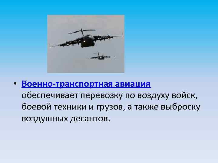  • Военно-транспортная авиация обеспечивает перевозку по воздуху войск, боевой техники и грузов, а