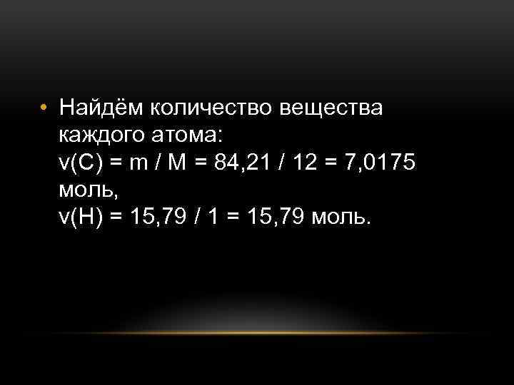  • Найдём количество вещества каждого атома: ν(C) = m / M = 84,