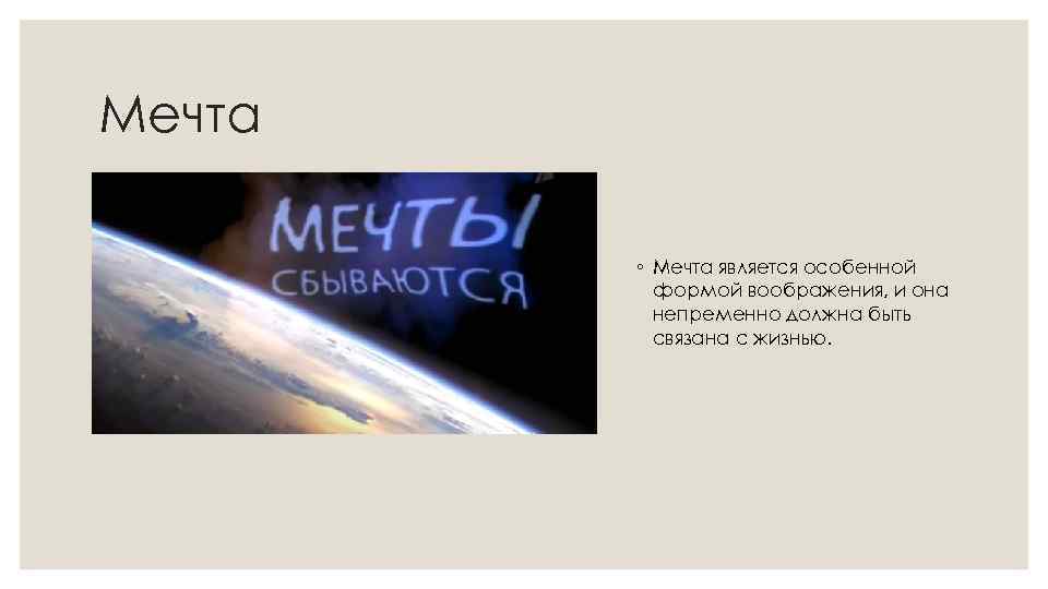 Мечта ◦ Мечта является особенной формой воображения, и она непременно должна быть связана с