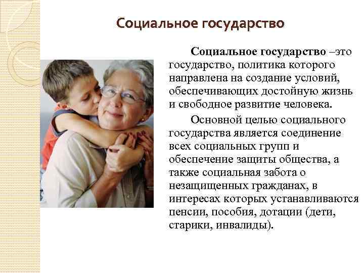 Социальное государство –это государство, политика которого направлена на создание условий, обеспечивающих достойную жизнь и