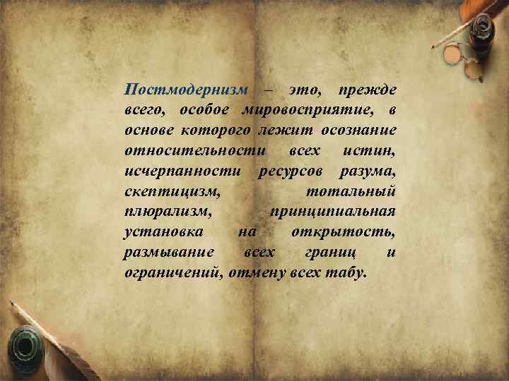 Постмодернизм – это, прежде всего, особое мировосприятие, в основе которого лежит осознание относительности всех