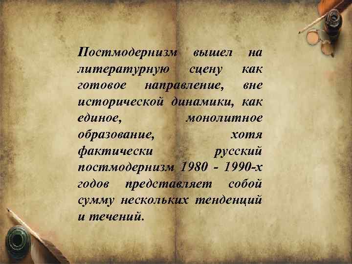 Постмодернизм вышел на литературную сцену как готовое направление, вне исторической динамики, как единое, монолитное