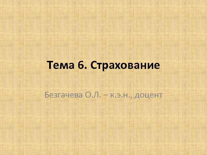 Тема 6. Страхование Безгачева О. Л. – к. э. н. , доцент 