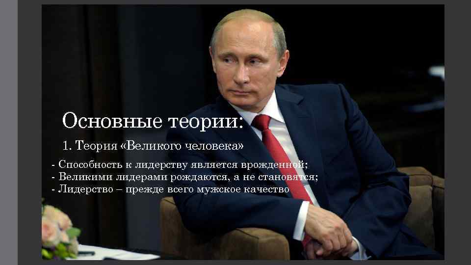 Основные теории: 1. Теория «Великого человека» Способность к лидерству является врожденной; Великими лидерами рождаются,