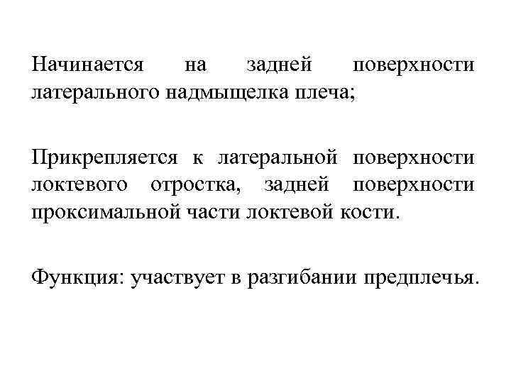 Начинается на задней поверхности латерального надмыщелка плеча; Прикрепляется к латеральной поверхности локтевого отростка, задней