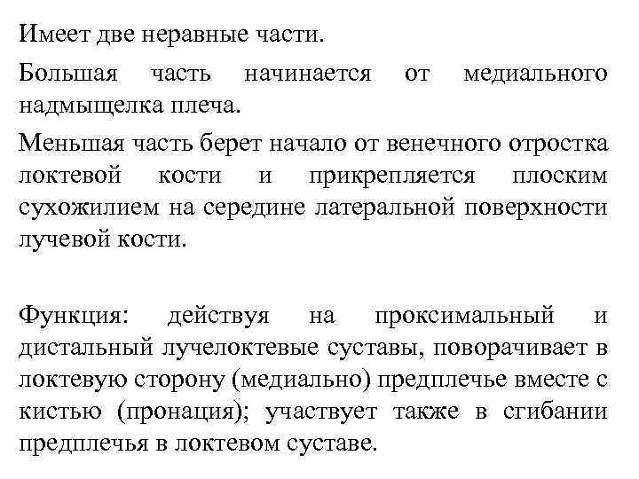 Имеет две неравные части. Большая часть начинается от медиального надмыщелка плеча. Меньшая часть берет