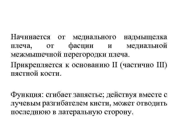 Начинается от медиального надмыщелка плеча, от фасции и медиальной межмышечной перегородки плеча. Прикрепляется к