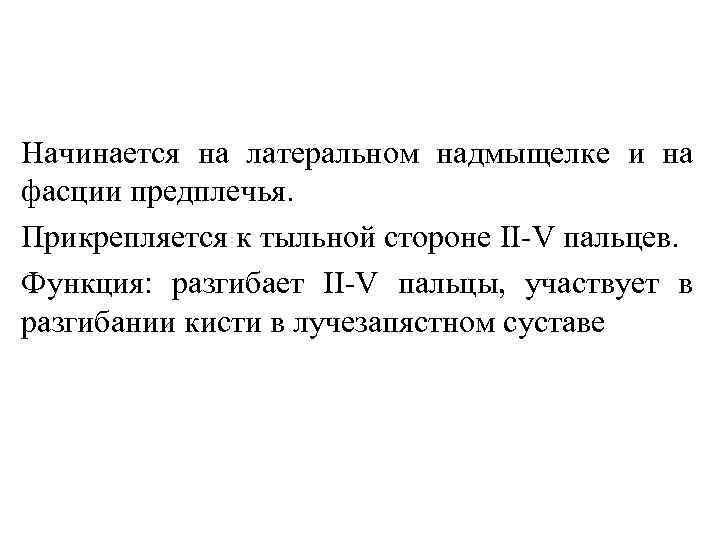 Начинается на латеральном надмыщелке и на фасции предплечья. Прикрепляется к тыльной стороне II V