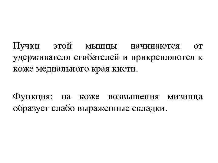 Пучки этой мышцы начинаются от удерживателя сгибателей и прикрепляются к коже медиального края кисти.